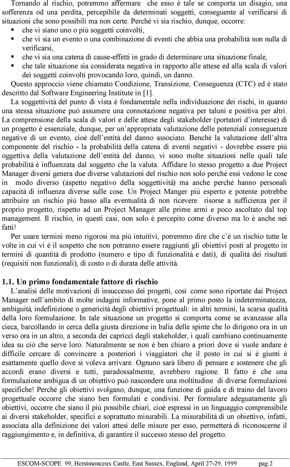 Perché vi sia rischio, dunque, occorre: che vi siano uno o più soggetti coinvolti, che vi sia un evento o una combinazione di eventi che abbia una probabilità non nulla di verificarsi, che vi sia una