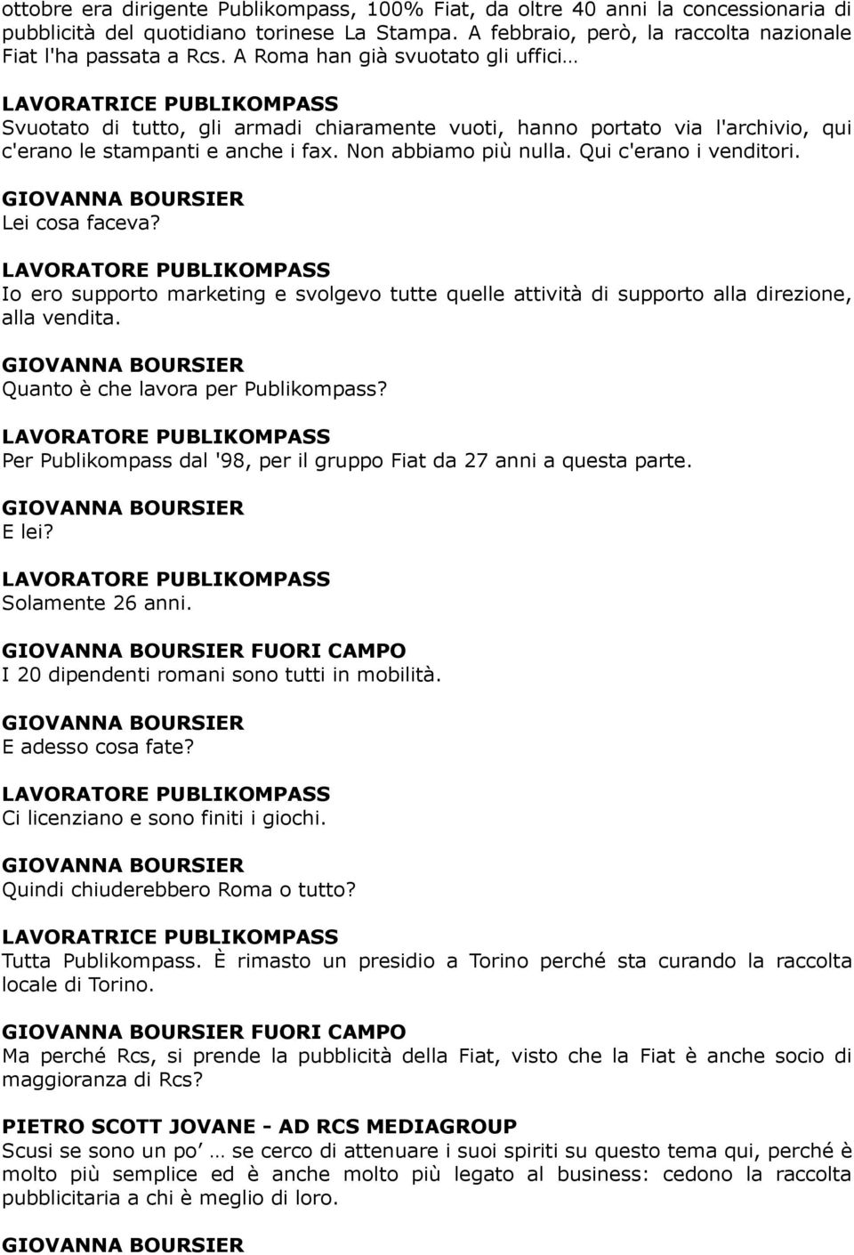 Non abbiamo più nulla. Qui c'erano i venditori. Lei cosa faceva? LAVORATORE PUBLIKOMPASS Io ero supporto marketing e svolgevo tutte quelle attività di supporto alla direzione, alla vendita.