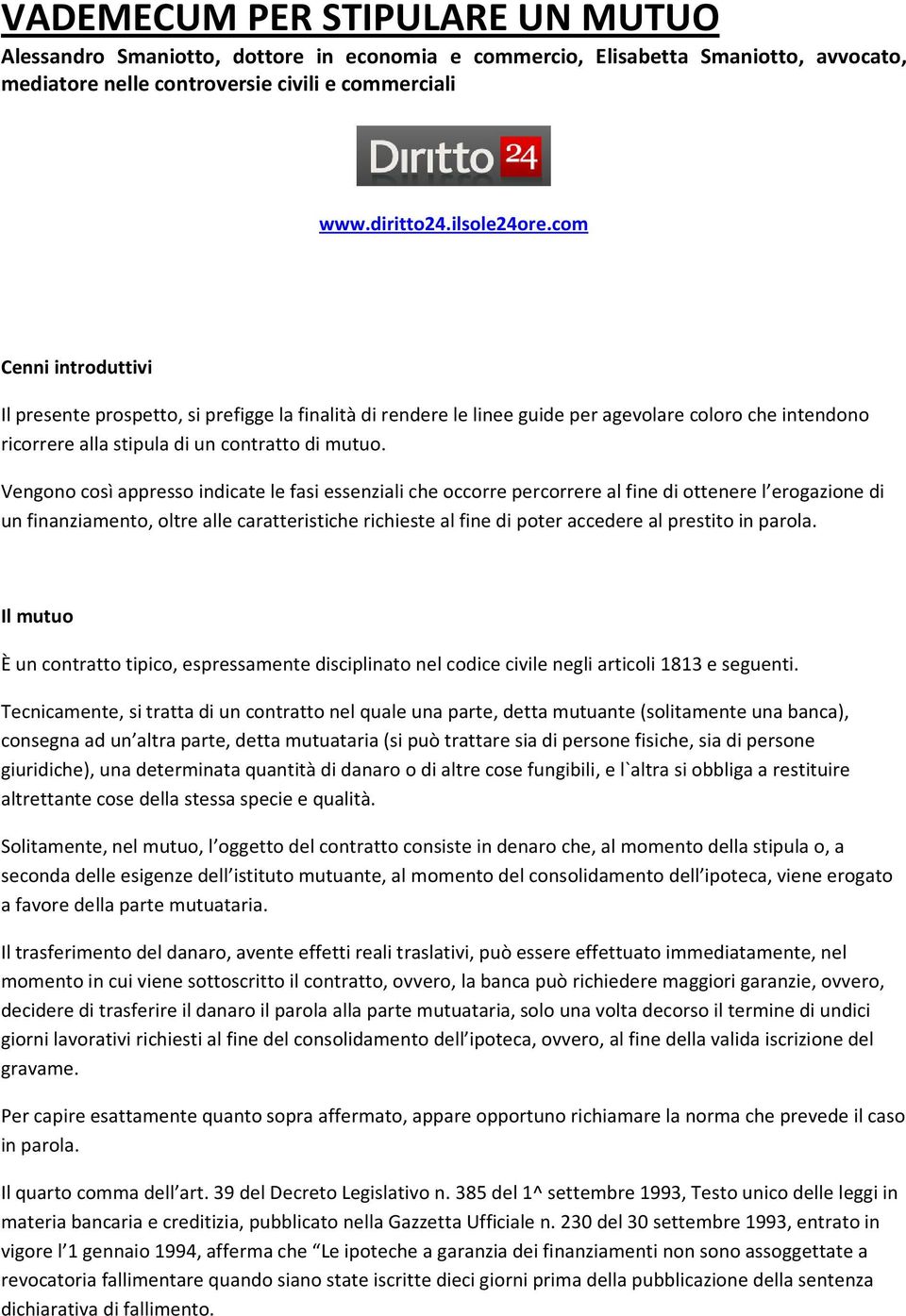 Vengono così appresso indicate le fasi essenziali che occorre percorrere al fine di ottenere l erogazione di un finanziamento, oltre alle caratteristiche richieste al fine di poter accedere al