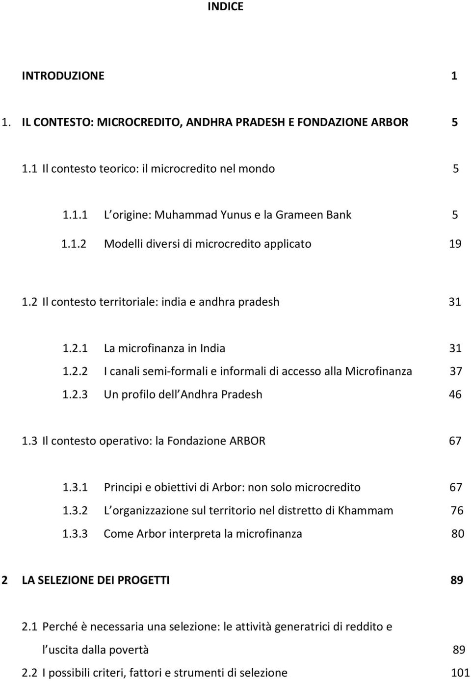 3 Il contesto operativo: la Fondazione ARBOR 67 1.3.1 Principi e obiettivi di Arbor: non solo microcredito 67 1.3.2 L organizzazione sul territorio nel distretto di Khammam 76 1.3.3 Come Arbor interpreta la microfinanza 80 2 LA SELEZIONE DEI PROGETTI 89 2.