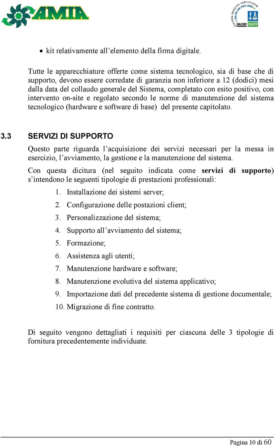 Sistema, completato con esito positivo, con intervento on-site e regolato secondo le norme di manutenzione del sistema tecnologico (hardware e software di base) del presente capitolato. 3.