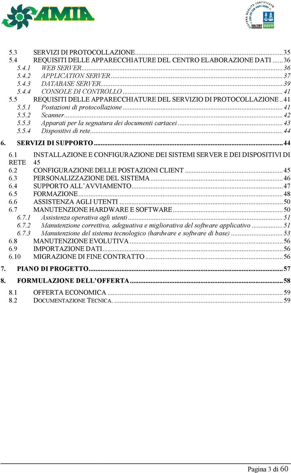 .. 43 5.5.4 Dispositivi di rete... 44 6. SERVIZI DI SUPPORTO... 44 6.1 INSTALLAZIONE E CONFIGURAZIONE DEI SISTEMI SERVER E DEI DISPOSITIVI DI RETE 45 6.2 CONFIGURAZIONE DELLE POSTAZIONI CLIENT... 45 6.3 PERSONALIZZAZIONE DEL SISTEMA.