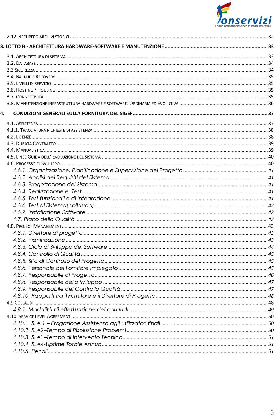 CONDIZIONI GENERALI SULLA FORNITURA DEL SIGEF... 37 4.1. ASSISTENZA... 37 4.1.1. TRACCIATURA RICHIESTE DI ASSISTENZA... 38 4.2. LICENZE... 38 4.3. DURATA CONTRATTO... 39 4.4. MANUALISTICA... 39 4.5.