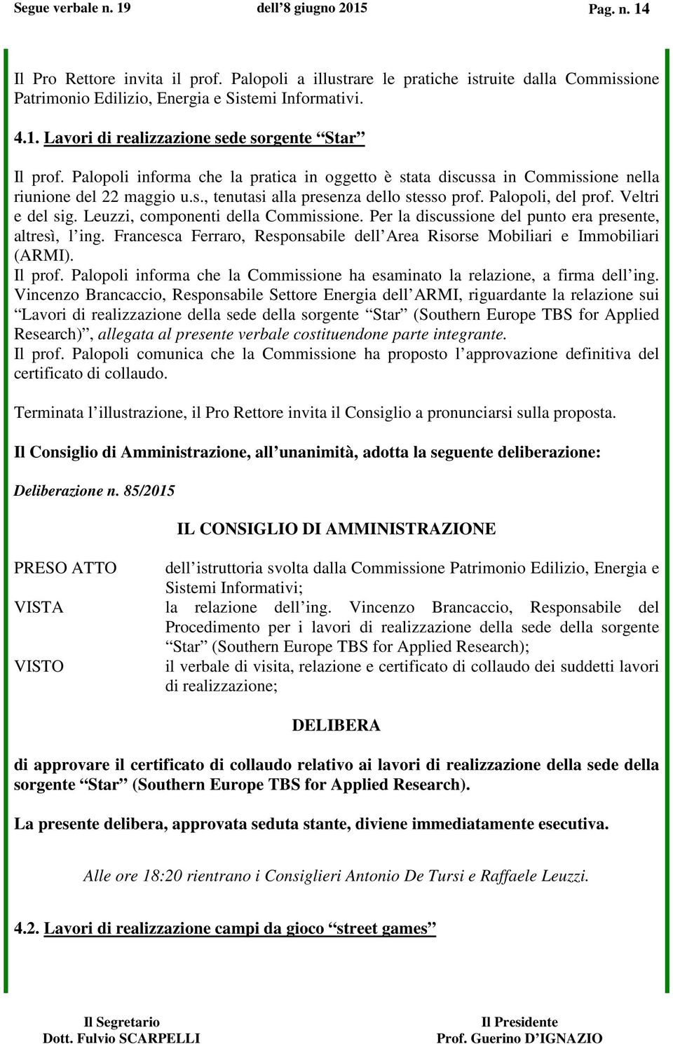 Leuzzi, componenti della Commissione. Per la discussione del punto era presente, altresì, l ing. Francesca Ferraro, Responsabile dell Area Risorse Mobiliari e Immobiliari (ARMI). Il prof.