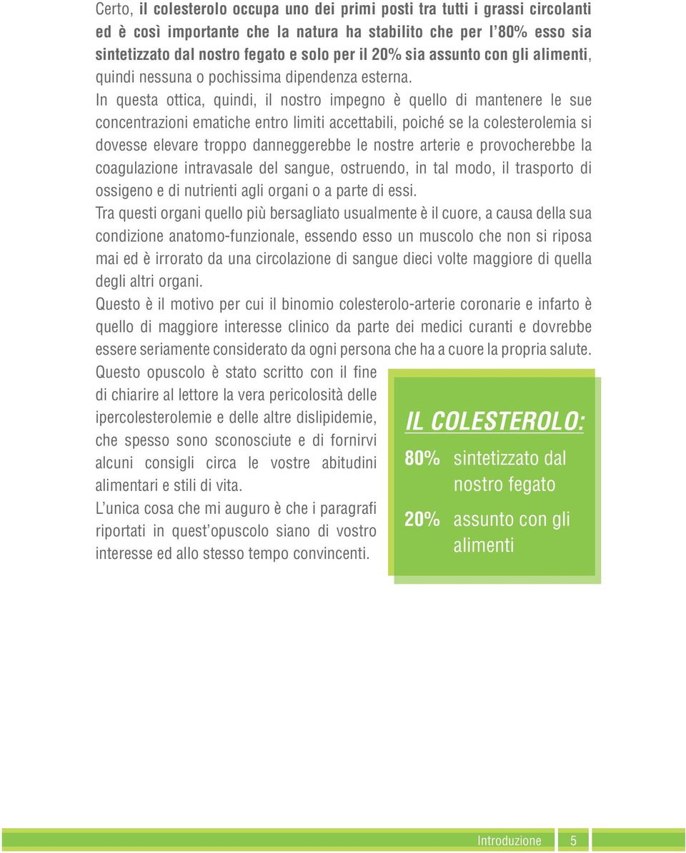 In questa ottica, quindi, il nostro impegno è quello di mantenere le sue concentrazioni ematiche entro limiti accettabili, poiché se la colesterolemia si dovesse elevare troppo danneggerebbe le