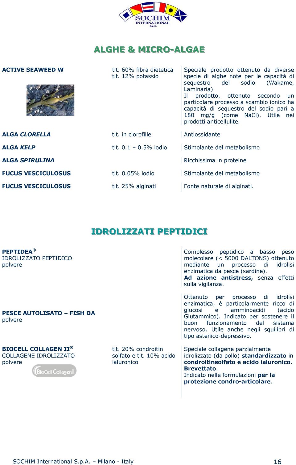 ionico ha capacità di sequestro del sodio pari a 180 mg/g (come NaCl). Utile nei prodotti anticellulite. ALGA CLORELLA tit. in clorofille Antiossidante ALGA KELP tit. 0.1 0.