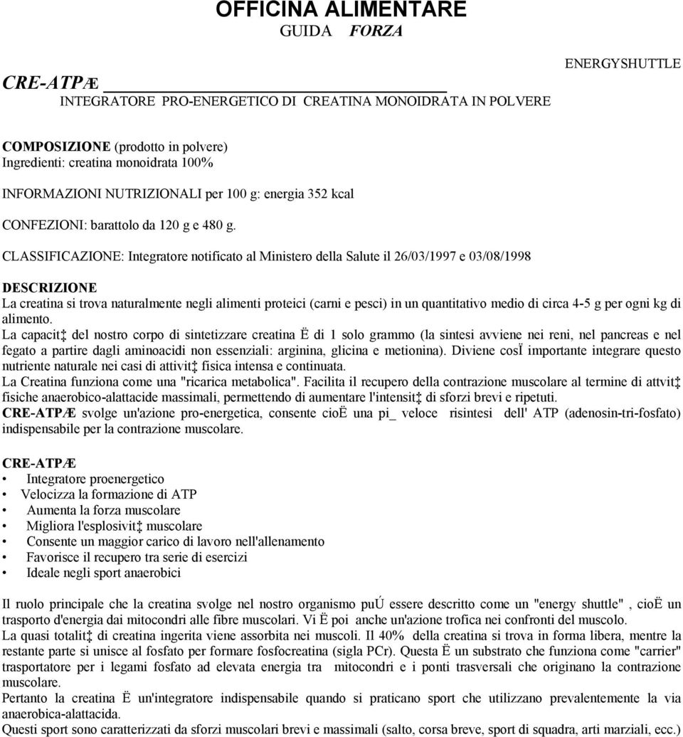 CLASSIFICAZIONE: Integratore notificato al Ministero della Salute il 26/03/1997 e 03/08/1998 DESCRIZIONE La creatina si trova naturalmente negli alimenti proteici (carni e pesci) in un quantitativo