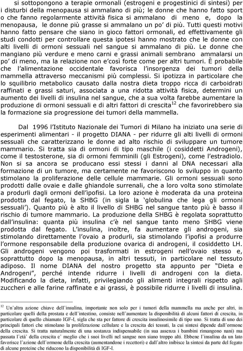 Tutti questi motivi hanno fatto pensare che siano in gioco fattori ormonali, ed effettivamente gli studi condotti per controllare questa ipotesi hanno mostrato che le donne con alti livelli di ormoni