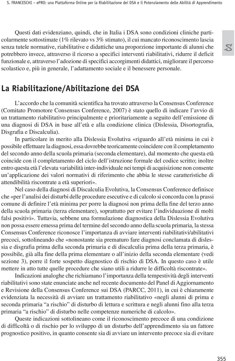 potrebbero invece, attraverso il ricorso a specifici interventi riabilitativi, ridurre il deficit funzionale e, attraverso l adozione di specifici accorgimenti didattici, migliorare il percorso