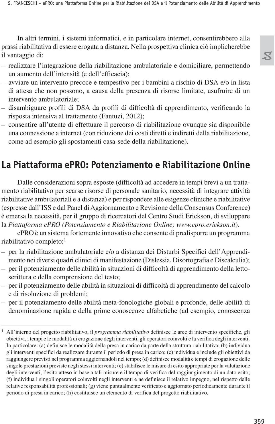 Nella prospettiva clinica ciò implicherebbe il vantaggio di: realizzare l integrazione della riabilitazione ambulatoriale e domiciliare, permettendo un aumento dell intensità (e dell efficacia);