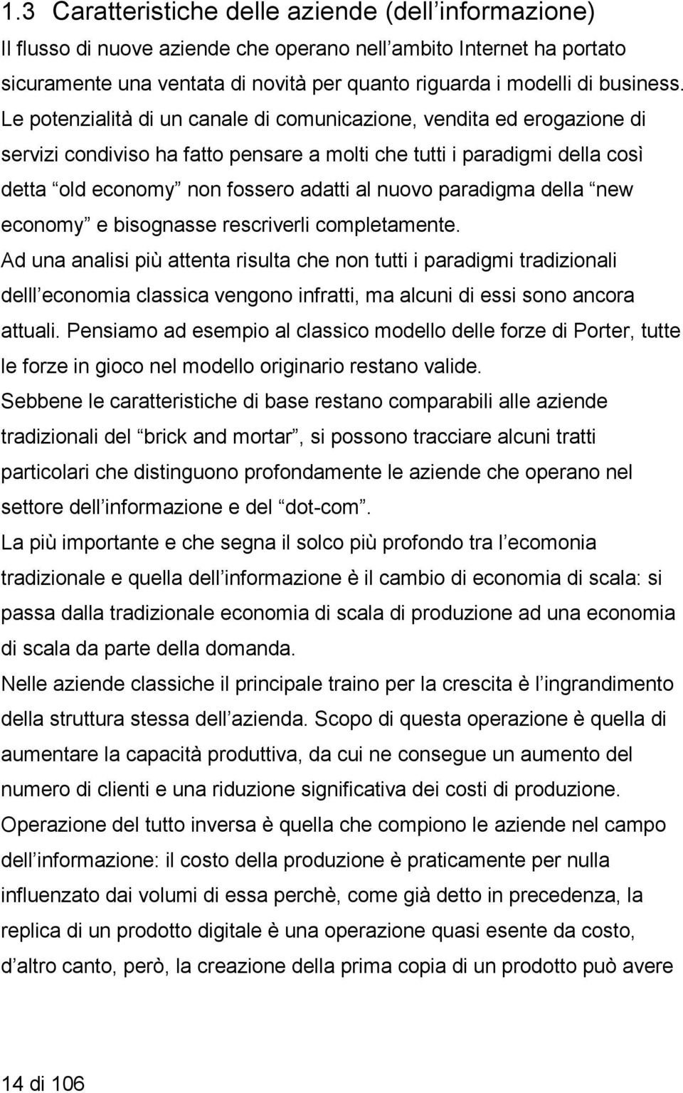 Le potenzialità di un canale di comunicazione, vendita ed erogazione di servizi condiviso ha fatto pensare a molti che tutti i paradigmi della così detta old economy non fossero adatti al nuovo