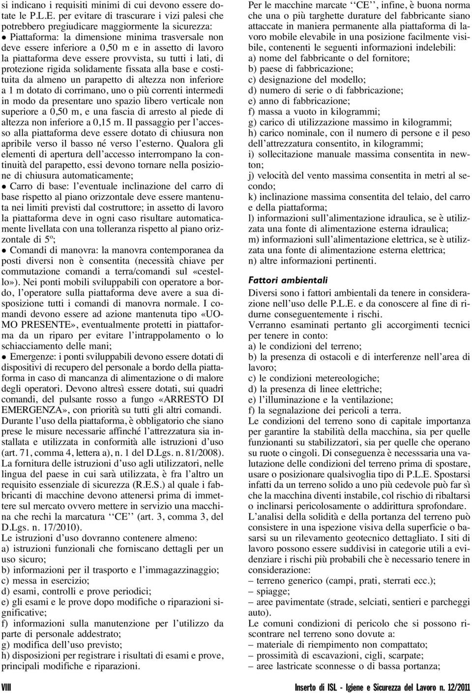 la piattaforma deve essere provvista, su tutti i lati, di protezione rigida solidamente fissata alla base e costituita da almeno un parapetto di altezza non inferiore a 1 m dotato di corrimano, uno o