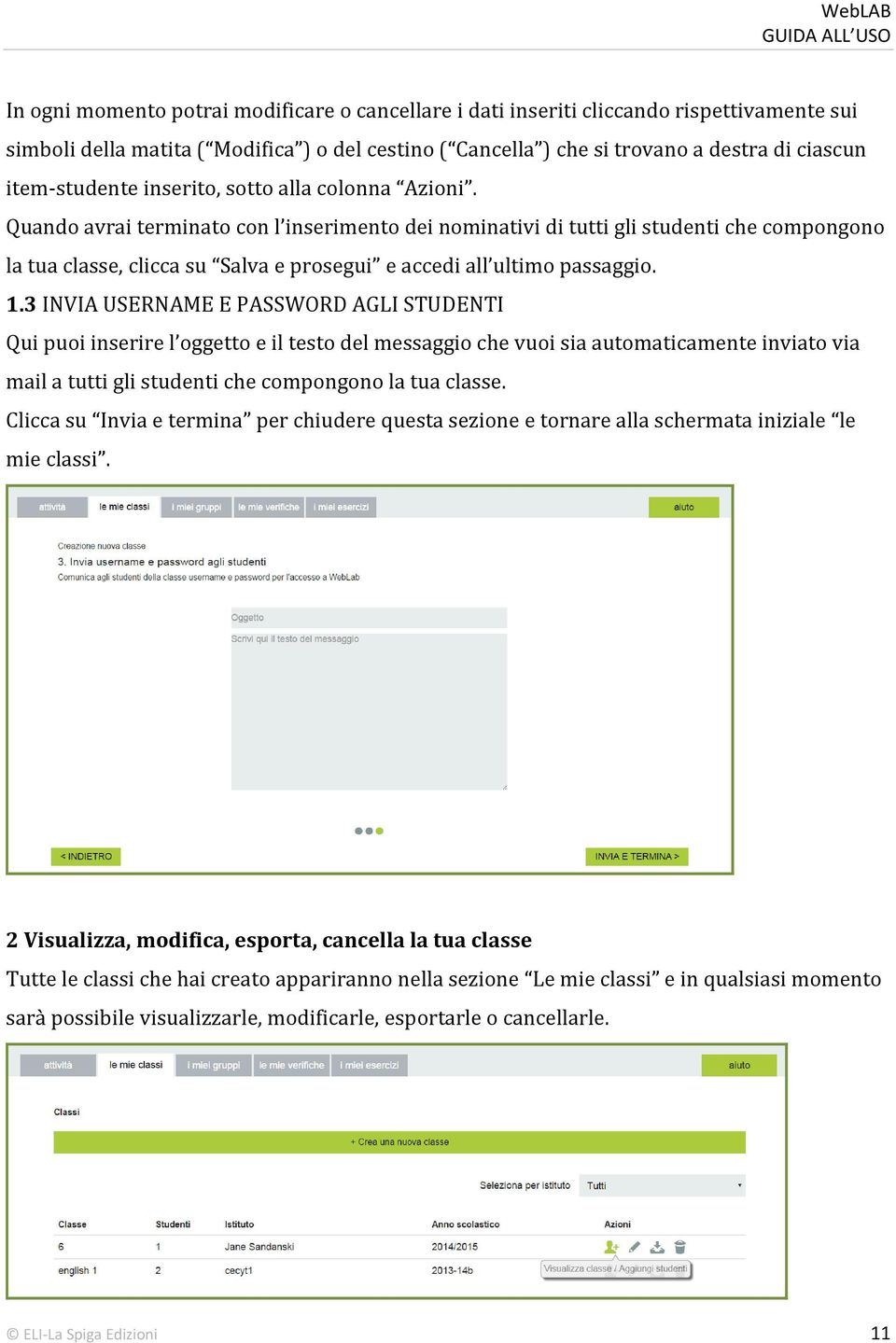 Quando avrai terminato con l inserimento dei nominativi di tutti gli studenti che compongono la tua classe, clicca su Salva e prosegui e accedi all ultimo passaggio. 1.