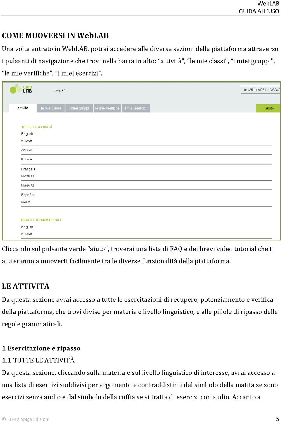 Cliccando sul pulsante verde aiuto, troverai una lista di FAQ e dei brevi video tutorial che ti aiuteranno a muoverti facilmente tra le diverse funzionalità della piattaforma.