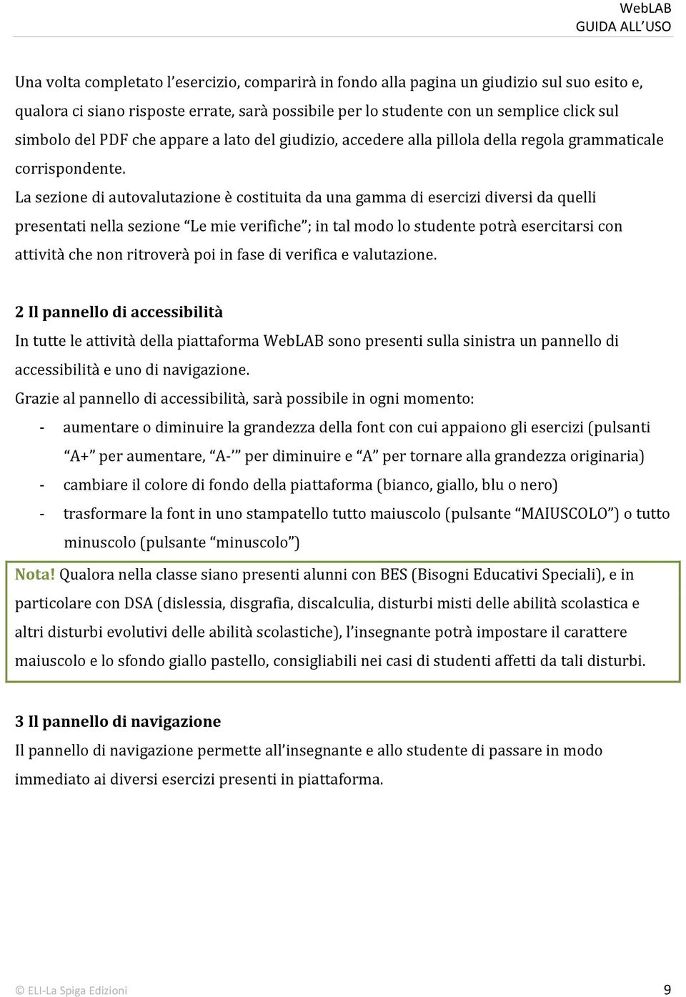 La sezione di autovalutazione è costituita da una gamma di esercizi diversi da quelli presentati nella sezione Le mie verifiche ; in tal modo lo studente potrà esercitarsi con attività che non