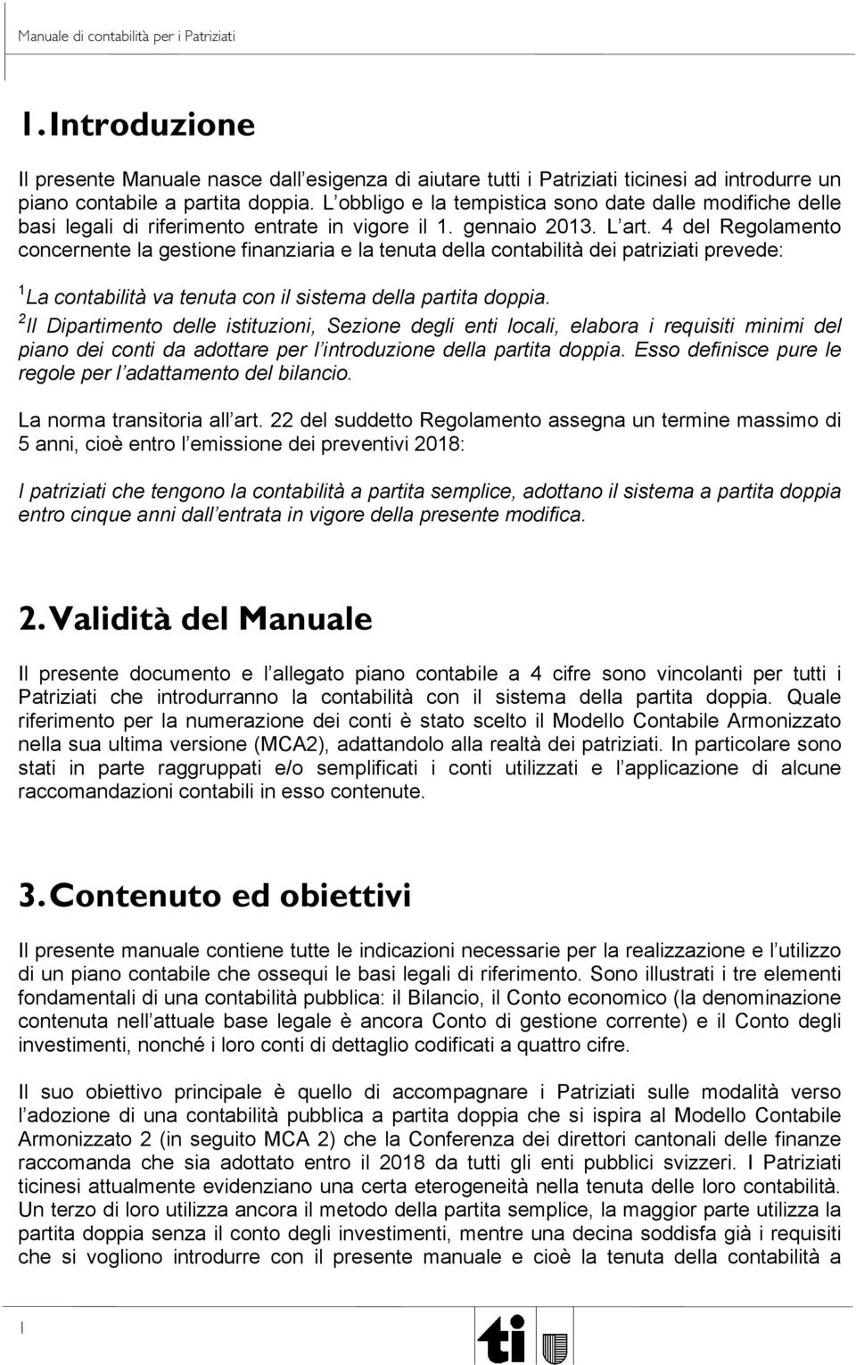 4 del Regolamento concernente la gestione finanziaria e la tenuta della contabilità dei patriziati prevede: 1 La contabilità va tenuta con il sistema della partita doppia.