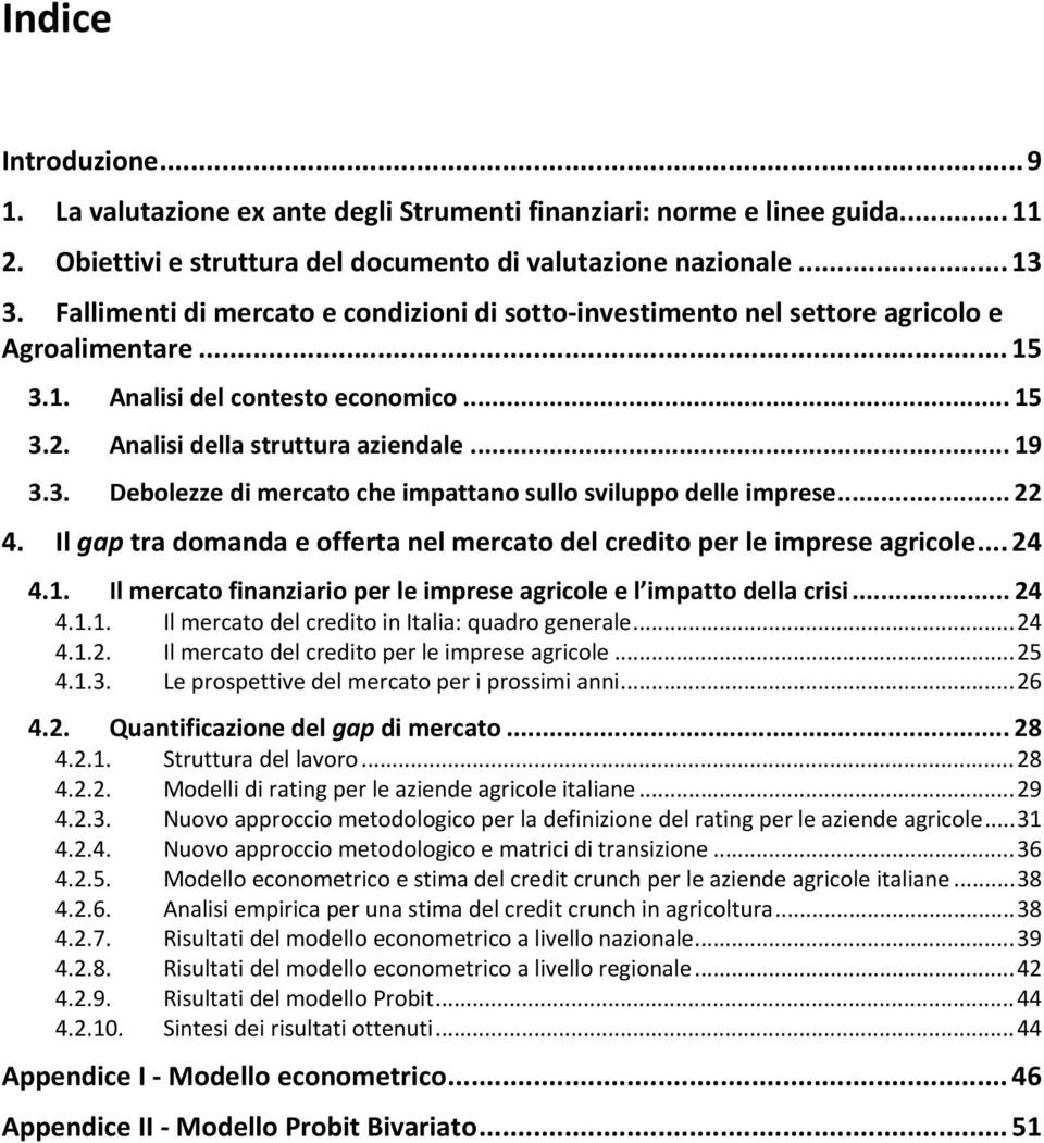 .. 22 4. Il gap tra domanda e offerta nel mercato del credito per le imprese agricole... 24 4.1. Il mercato finanziario per le imprese agricole e l impatto della crisi... 24 4.1.1. Il mercato del credito in Italia: quadro generale.