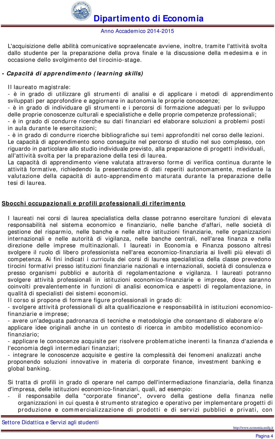 - Capacità di apprendimento (learning skills) Il laureato magistrale: - è in grado di utilizzare gli strumenti di analisi e di applicare i metodi di apprendimento sviluppati per approfondire e