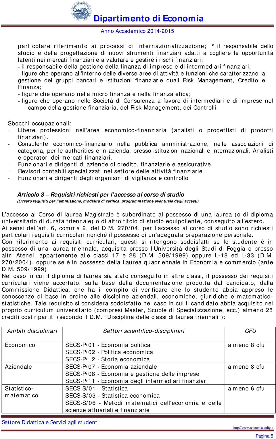 attività e funzioni che caratterizzano la gestione dei gruppi bancari e istituzioni finanziarie quali Risk Management, Credito e Finanza; - figure che operano nella micro finanza e nella finanza