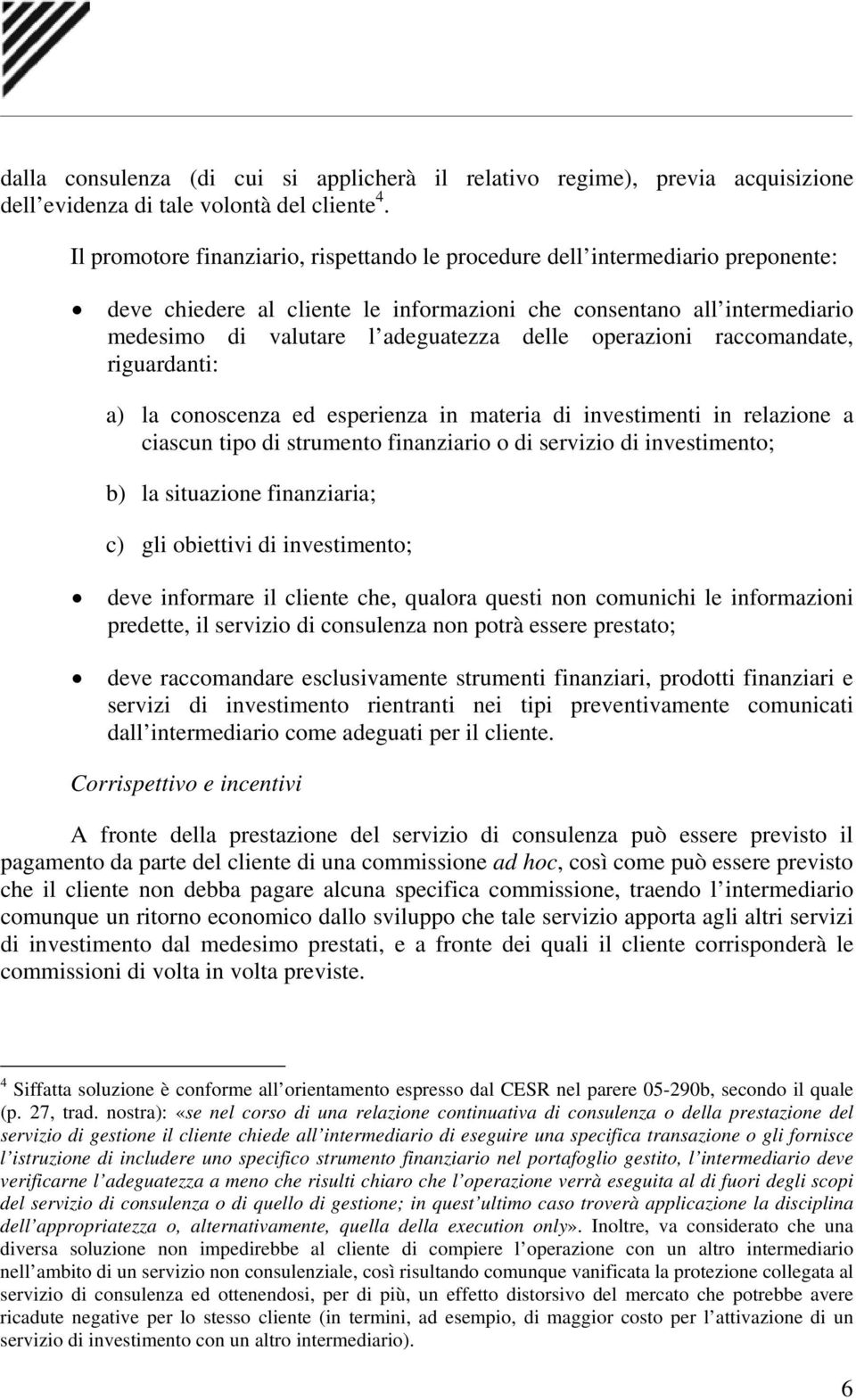 operazioni raccomandate, riguardanti: a) la conoscenza ed esperienza in materia di investimenti in relazione a ciascun tipo di strumento finanziario o di servizio di investimento; b) la situazione