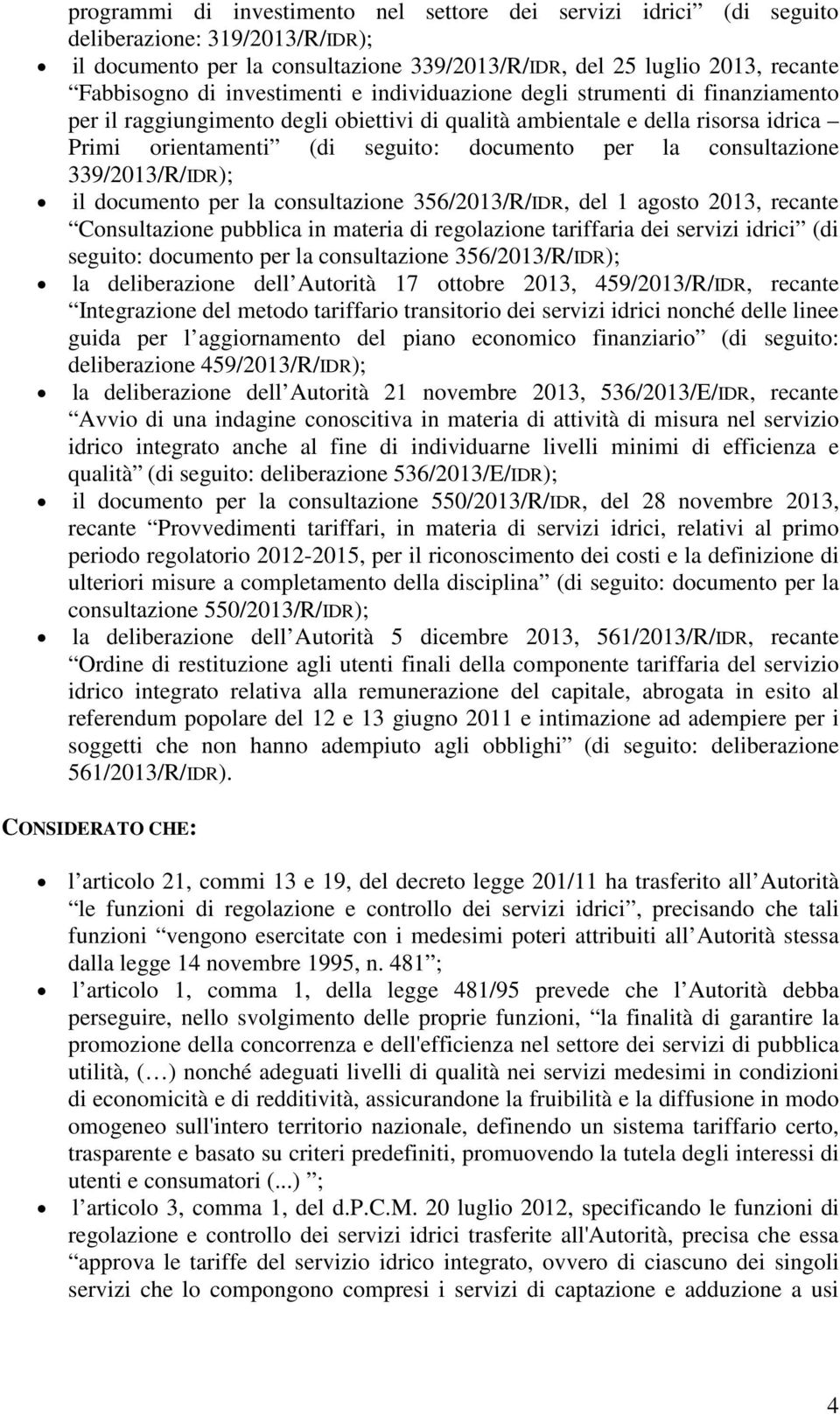 consultazione 339/2013/R/IDR); il documento per la consultazione 356/2013/R/IDR, del 1 agosto 2013, recante Consultazione pubblica in materia di regolazione tariffaria dei servizi idrici (di seguito: