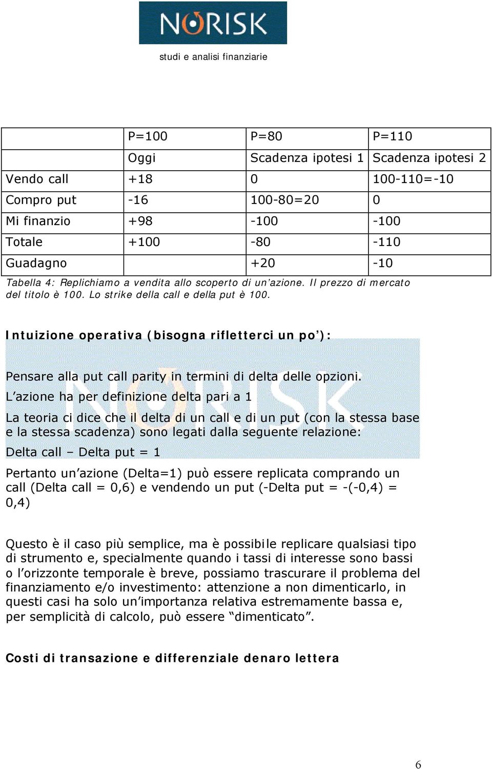 Intuizione operativa (bisogna rifletterci un po ): Pensare alla put call parity in termini di delta delle opzioni.