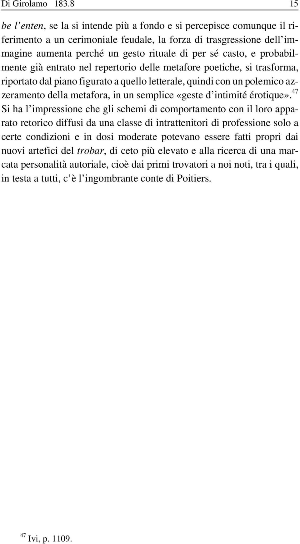 casto, e probabilmente già entrato nel repertorio delle metafore poetiche, si trasforma, riportato dal piano figurato a quello letterale, quindi con un polemico azzeramento della metafora, in un