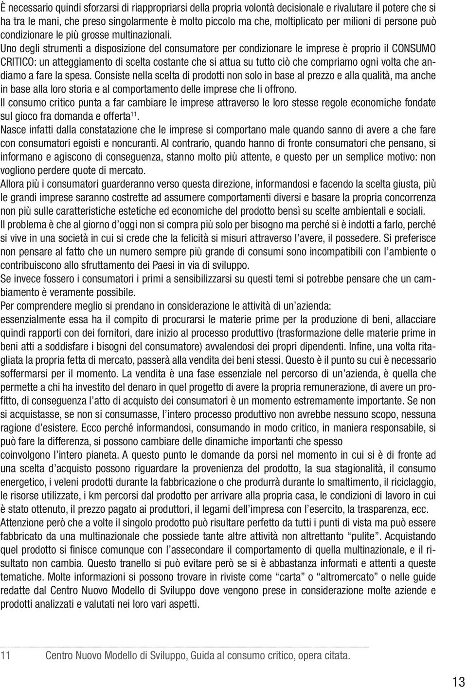 Uno degli strumenti a disposizione del consumatore per condizionare le imprese è proprio il CONSUMO CRITICO: un atteggiamento di scelta costante che si attua su tutto ciò che compriamo ogni volta che