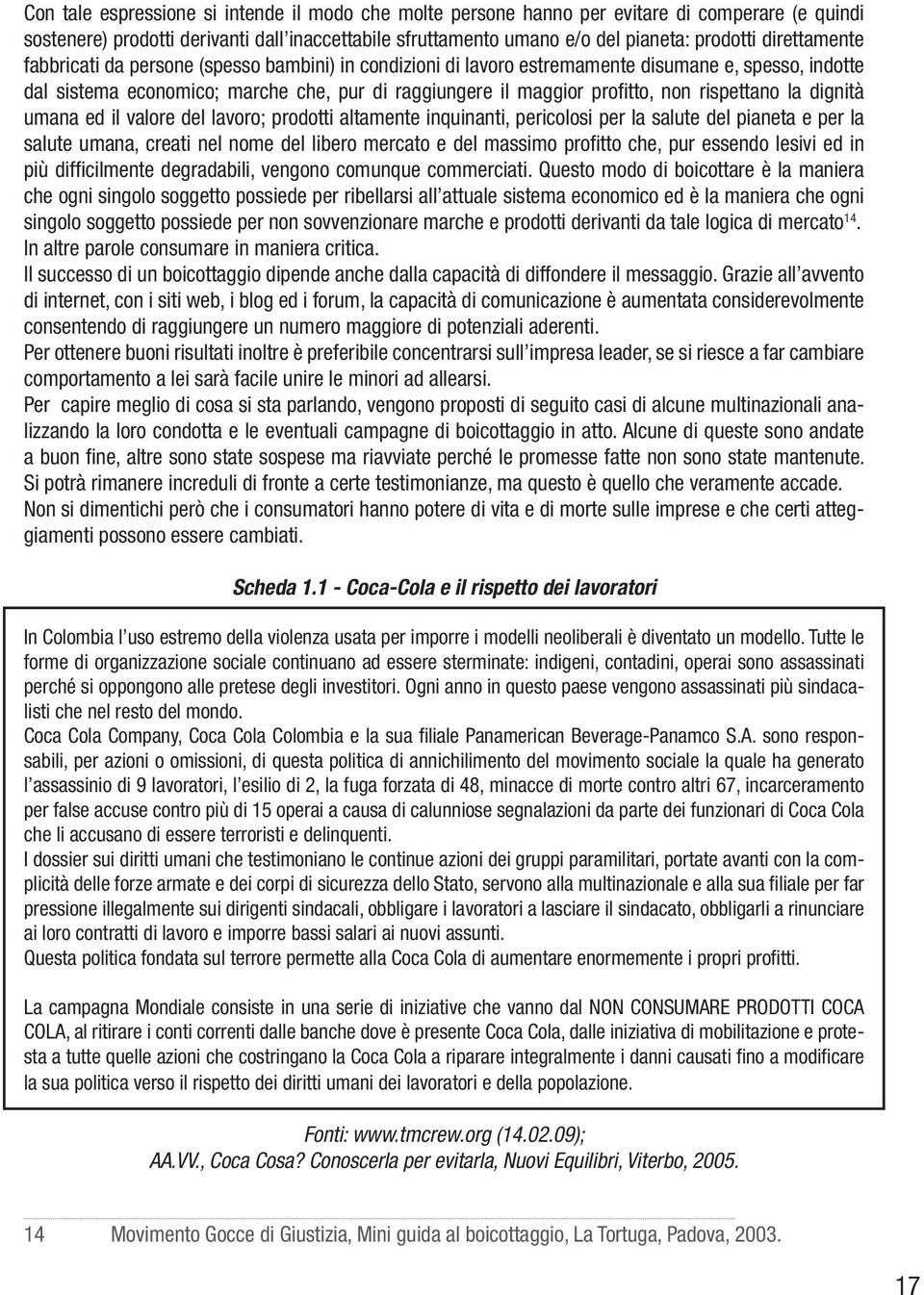 rispettano la dignità umana ed il valore del lavoro; prodotti altamente inquinanti, pericolosi per la salute del pianeta e per la salute umana, creati nel nome del libero mercato e del massimo