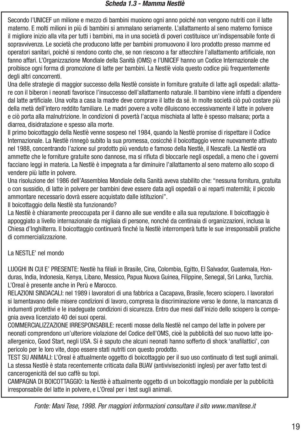 Le società che producono latte per bambini promuovono il loro prodotto presso mamme ed operatori sanitari, poiché si rendono conto che, se non riescono a far attecchire l allattamento artificiale,