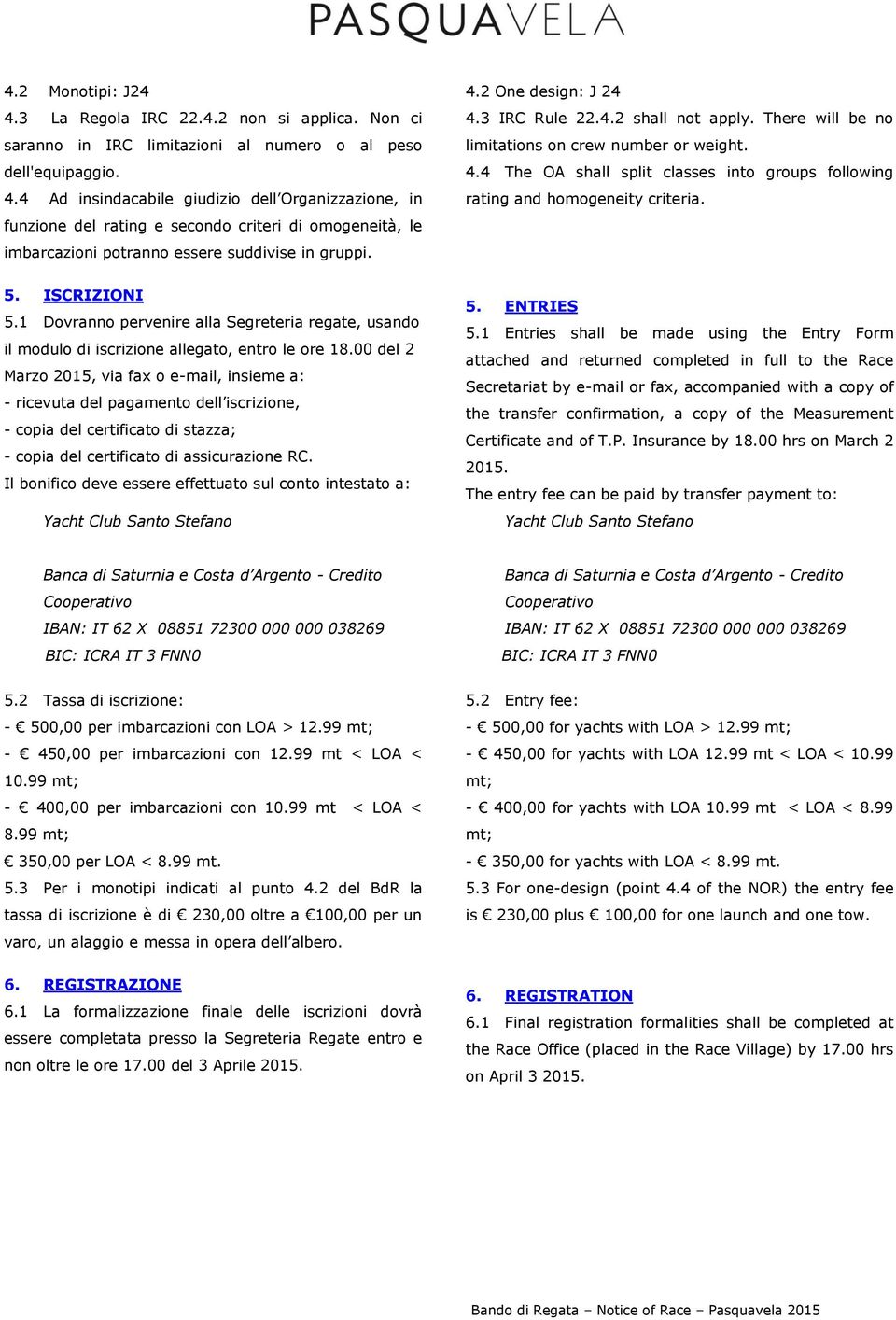 5. ISCRIZIONI 5.1 Dovranno pervenire alla Segreteria regate, usando il modulo di iscrizione allegato, entro le ore 18.