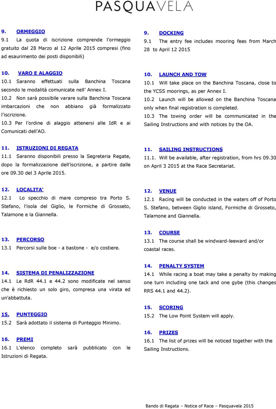 10.3 Per l ordine di alaggio attenersi alle IdR e ai Comunicati dell AO. 10. LAUNCH AND TOW 10.1 Will take place on the Banchina Toscana, close to the YCSS moorings, as per Annex I. 10.2 Launch will be allowed on the Banchina Toscana only when final registration is completed.