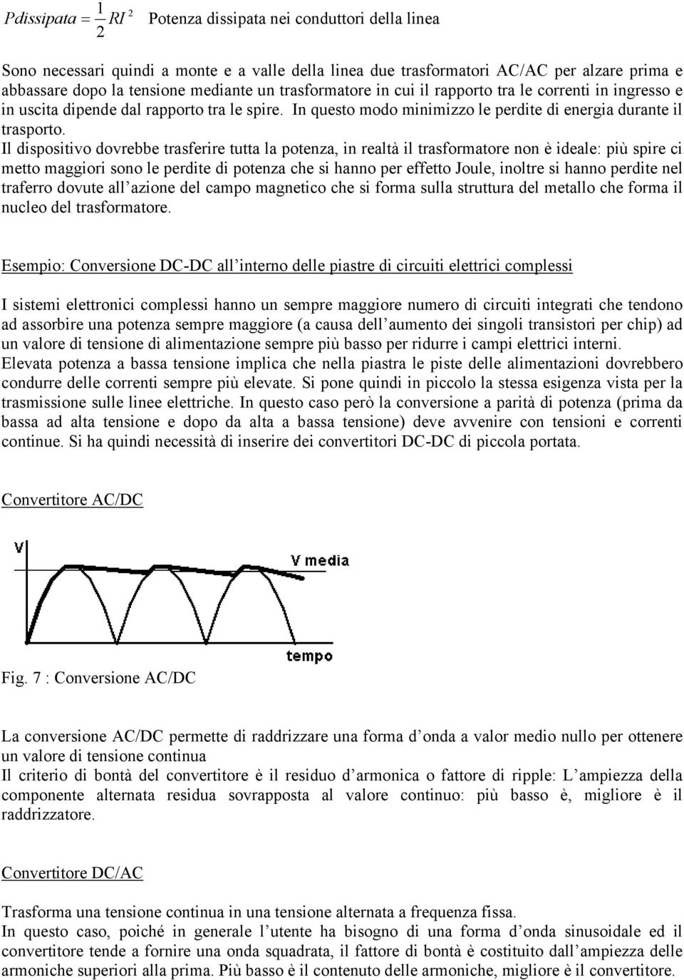 Il dispositivo dovrebbe trasferire tutta la potenza, in realtà il trasformatore non è ideale: più spire ci metto maggiori sono le perdite di potenza che si hanno per effetto Joule, inoltre si hanno