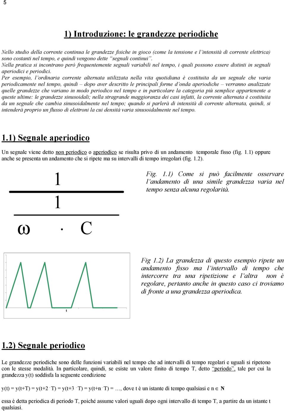 Per esempio, l ordinaria corrente alternata utilizzata nella vita quotidiana è costituita da un segnale che varia periodicamente nel tempo, quindi dopo aver descritto le principali forme d onda