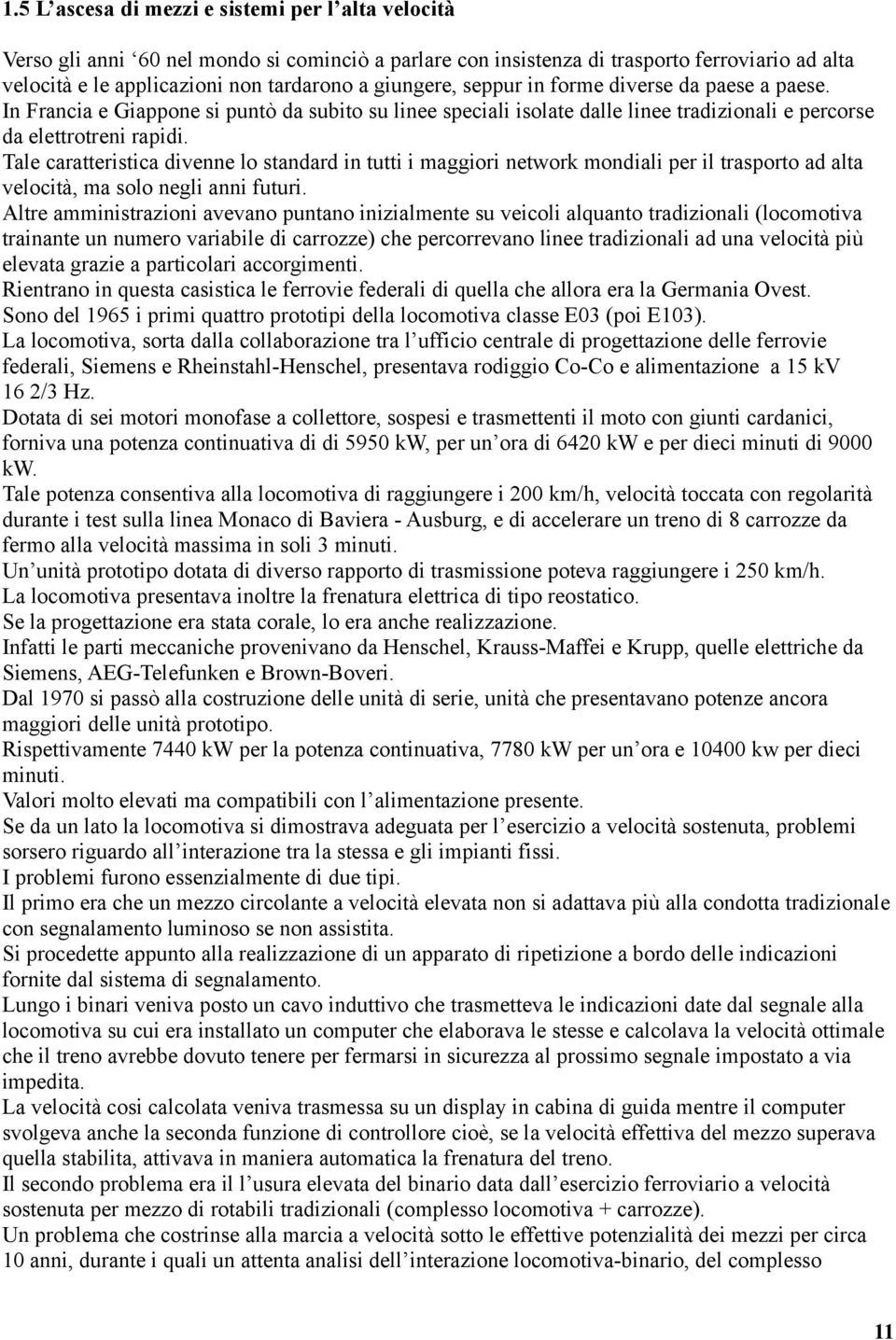 Tale caratteristica divenne lo standard in tutti i maggiori network mondiali per il trasporto ad alta velocità, ma solo negli anni futuri.