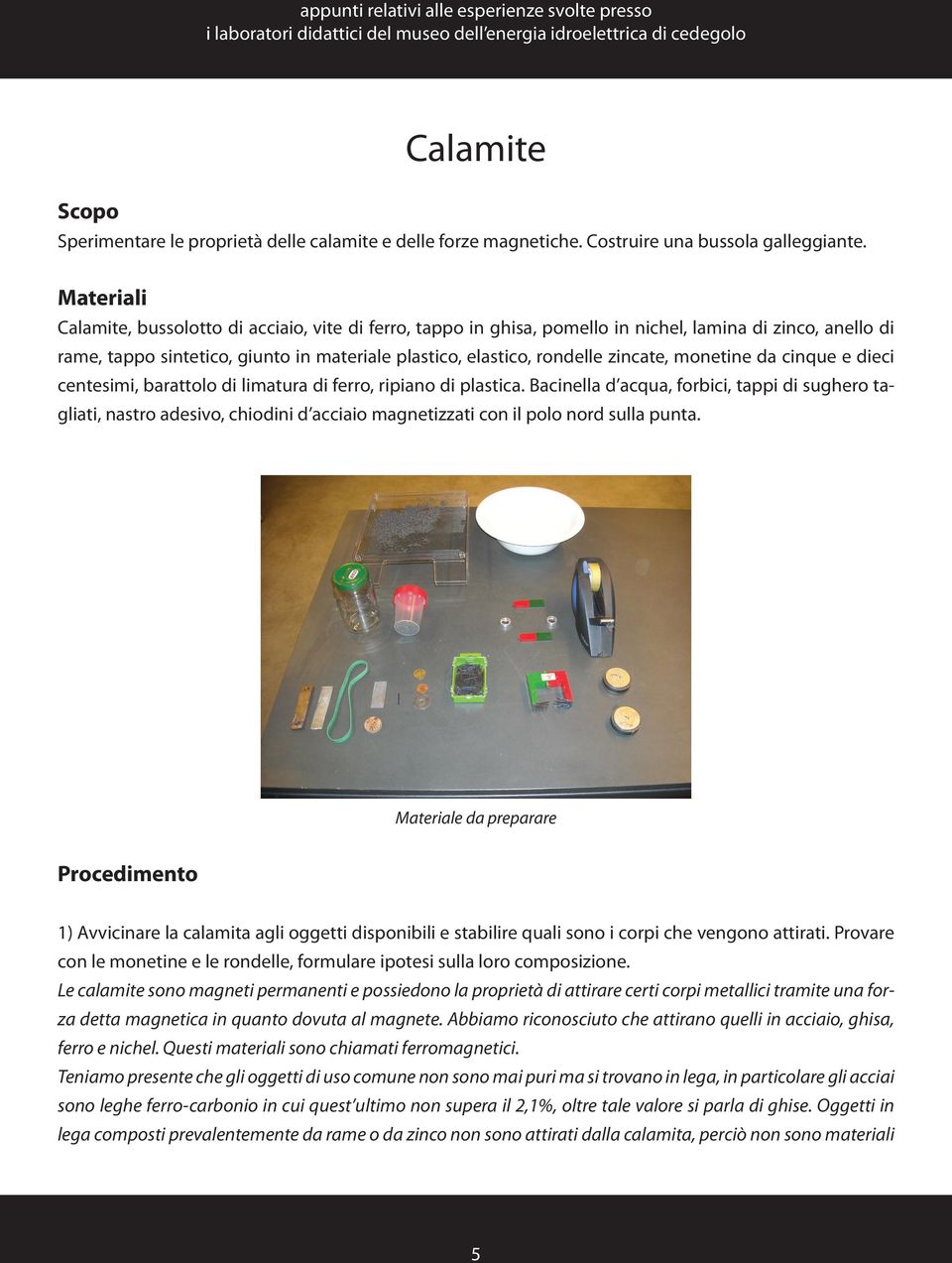 zincate, monetine da cinque e dieci centesimi, barattolo di limatura di ferro, ripiano di plastica.