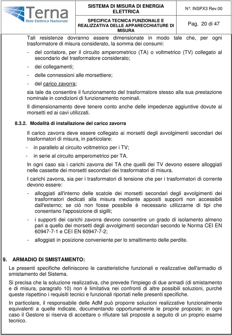 voltmetrico (TV) collegato al secondario del trasformatore considerato; - dei collegamenti; - delle connessioni alle morsettiere; - del carico zavorra; sia tale da consentire il funzionamento del