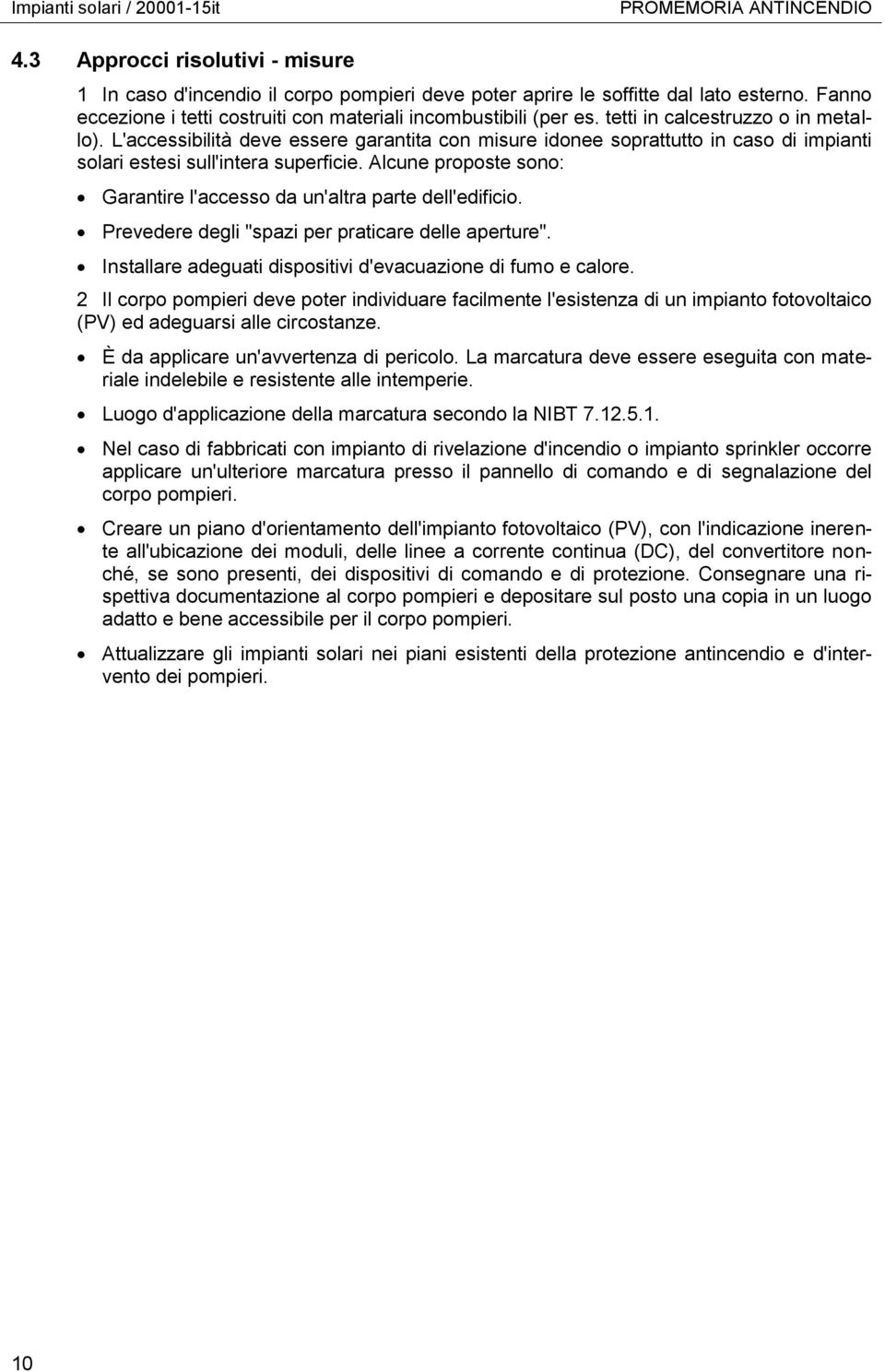 L'accessibilità deve essere garantita con misure idonee soprattutto in caso di impianti solari estesi sull'intera superficie. Alcune proposte sono: Garantire l'accesso da un'altra parte dell'edificio.