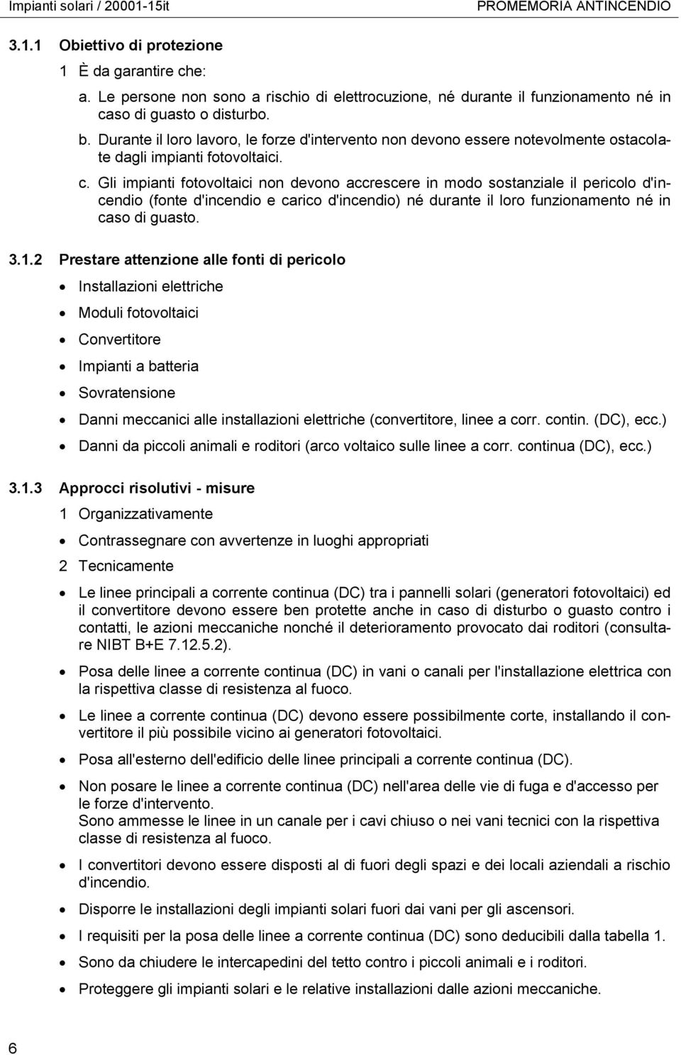 Gli impianti fotovoltaici non devono accrescere in modo sostanziale il pericolo d'incendio (fonte d'incendio e carico d'incendio) né durante il loro funzionamento né in caso di guasto. 3.1.