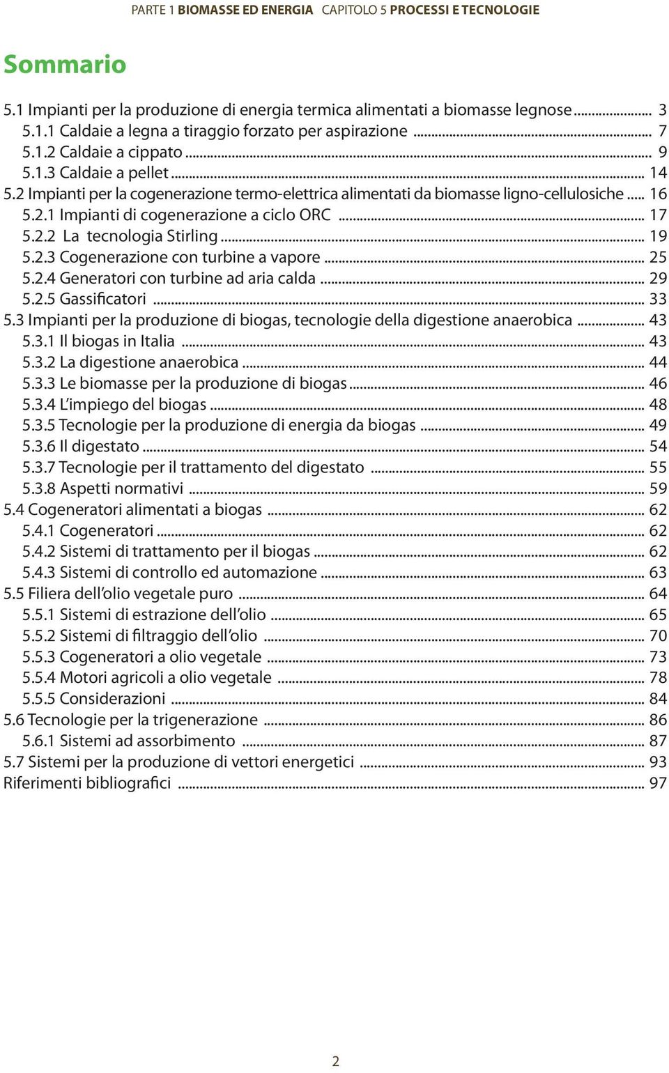 .. 25 5.2.4 Generatori con turbine ad aria calda... 29 5.2.5 Gassificatori... 33 5.3 Impianti per la produzione di biogas, tecnologie della digestione anaerobica... 43 5.3.1 Il biogas in Italia... 43 5.3.2 La digestione anaerobica.