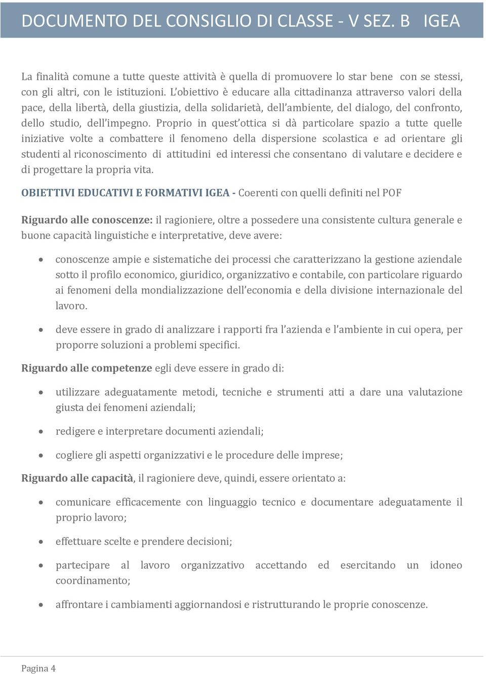 Proprio in quest ottica si da particolare spazio a tutte quelle iniziative volte a combattere il fenomeno della dispersione scolastica e ad orientare gli studenti al riconoscimento di attitudini ed