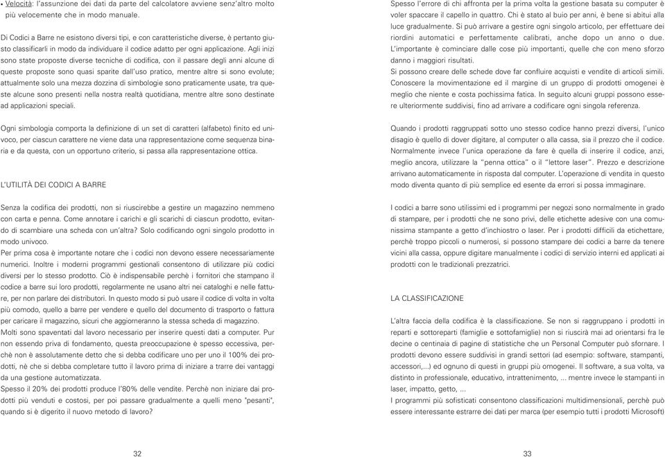 Agli inizi sono state proposte diverse tecniche di codifica, con il passare degli anni alcune di queste proposte sono quasi sparite dall uso pratico, mentre altre si sono evolute; attualmente solo