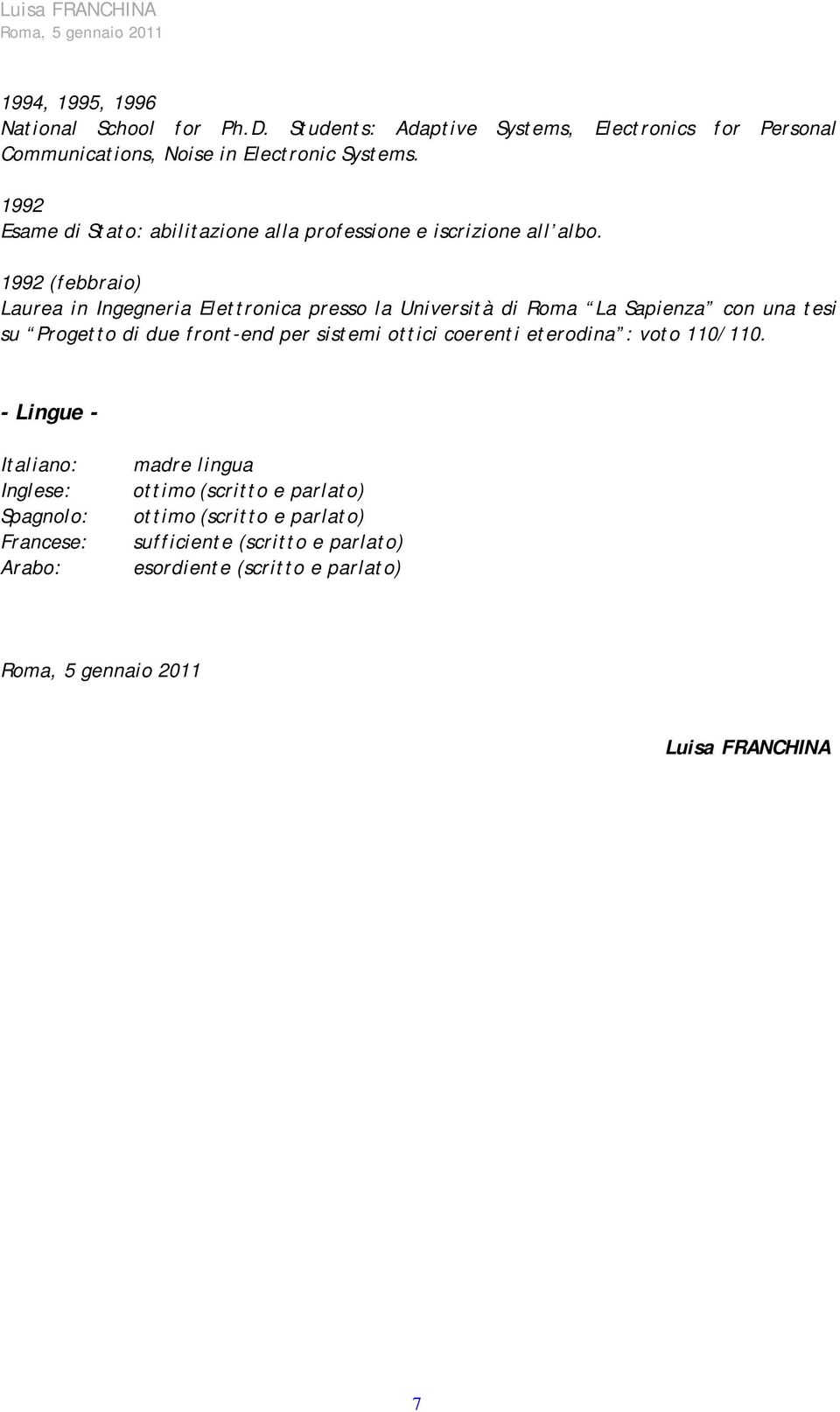 1992 (febbraio) Laurea in Ingegneria Elettronica presso la Università di Roma La Sapienza con una tesi su Progetto di due front-end per sistemi ottici