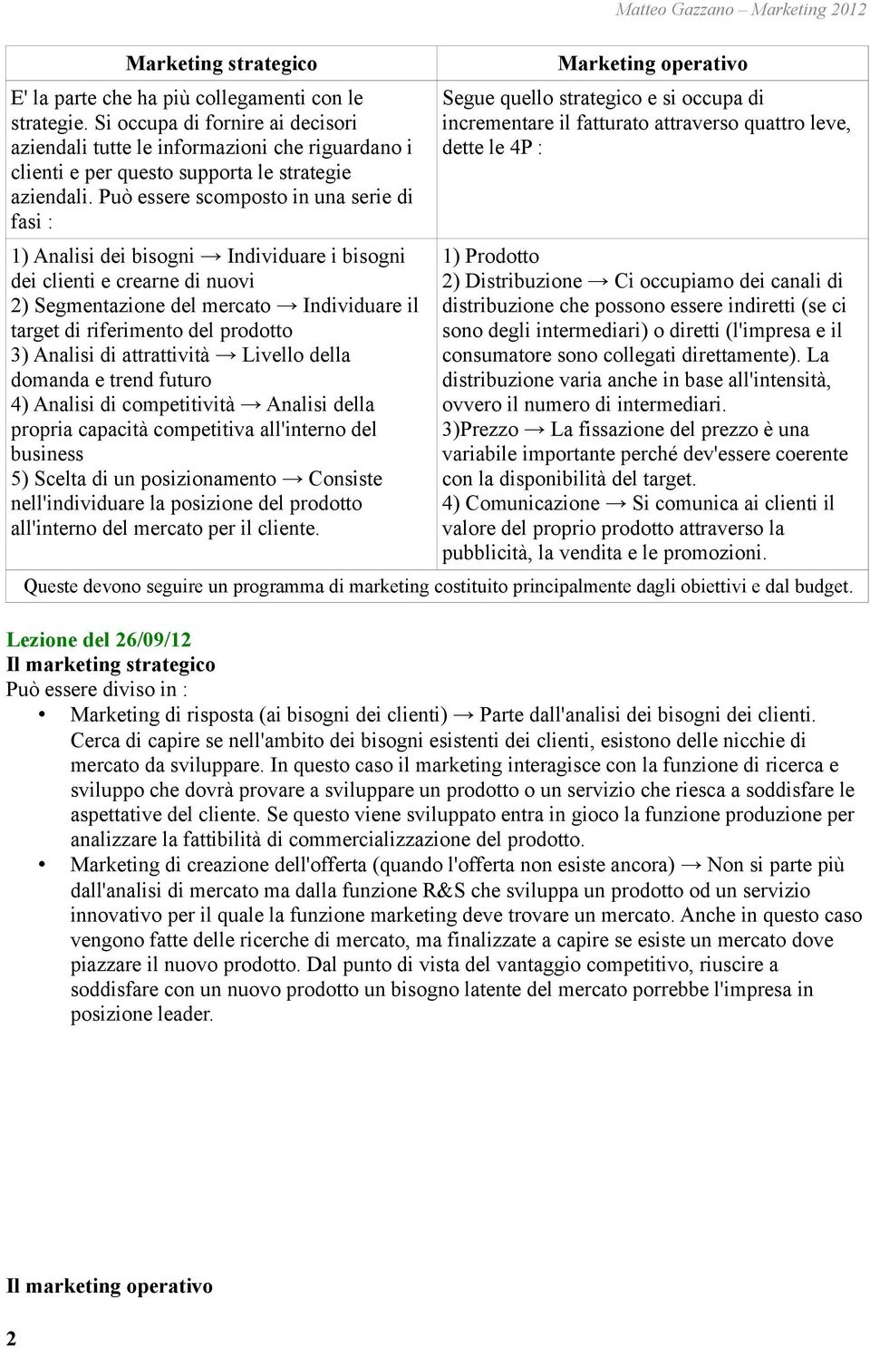 Può essere scomposto in una serie di fasi : Segue quello strategico e si occupa di incrementare il fatturato attraverso quattro leve, dette le 4P : 1) Analisi dei bisogni Individuare i bisogni dei