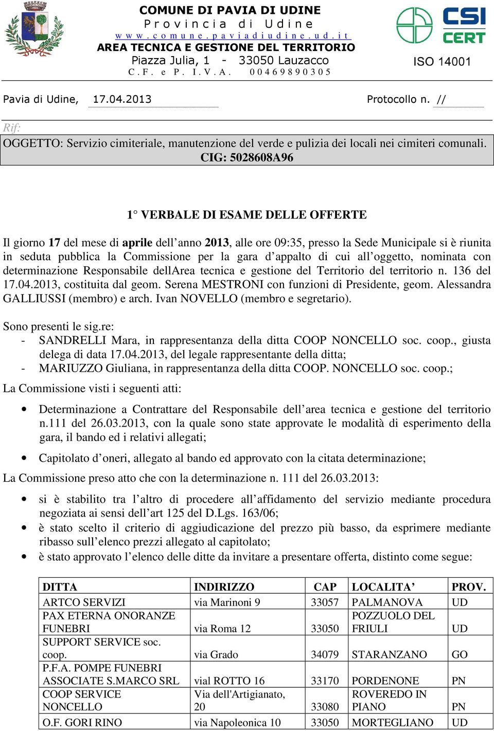 CIG: 5028608A96 1 VERBALE DI ESAME DELLE OFFERTE Il giorno 17 del mese di aprile dell anno 2013, alle ore 09:35, presso la Sede Municipale si è riunita in seduta pubblica la Commissione per la gara d