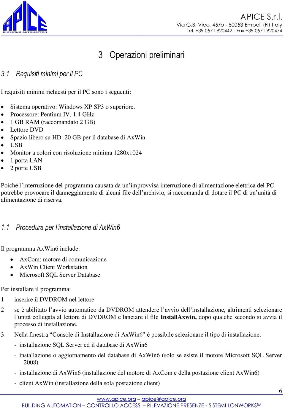 del programma causata da un improvvisa interruzione di alimentazione elettrica del PC potrebbe provocare il danneggiamento di alcuni file dell archivio, si raccomanda di dotare il PC di un unità di