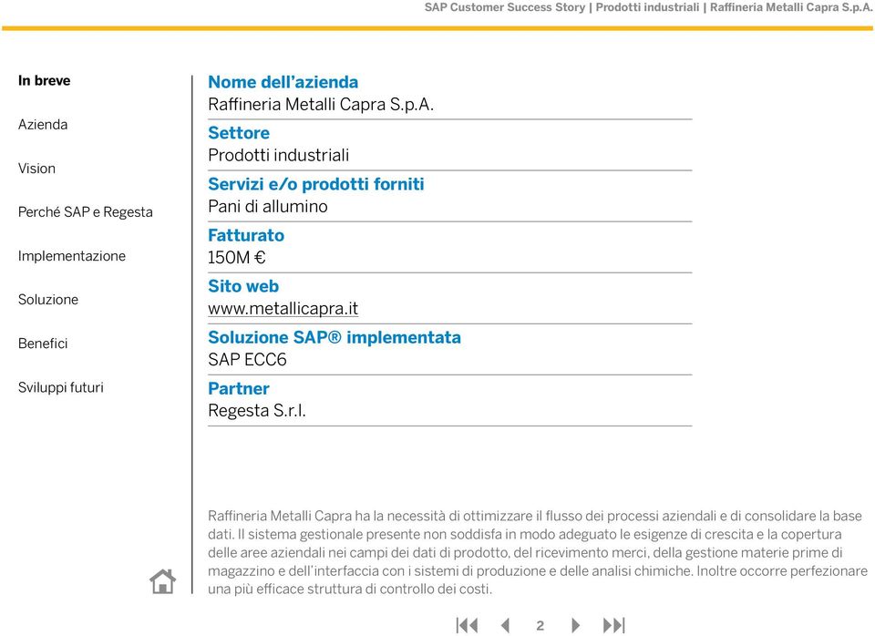 Il sistema gestionale presente non soddisfa in modo adeguato le esigenze di crescita e la copertura delle aree aziendali nei campi dei dati di prodotto, del ricevimento merci,