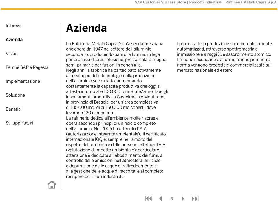 Negli anni la fabbrica ha partecipato attivamente allo sviluppo delle tecnologie nella produzione dell alluminio secondario, aumentando costantemente la capacità produttiva che oggi si attesta