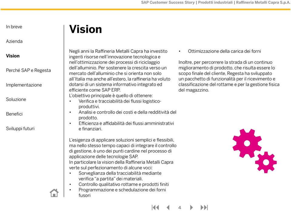 come SAP ERP. L obiettivo principale è quello di ottenere: Verifica e tracciabilità dei flussi logisticoproduttivi. Analisi e controllo dei costi e della redditività del prodotto.