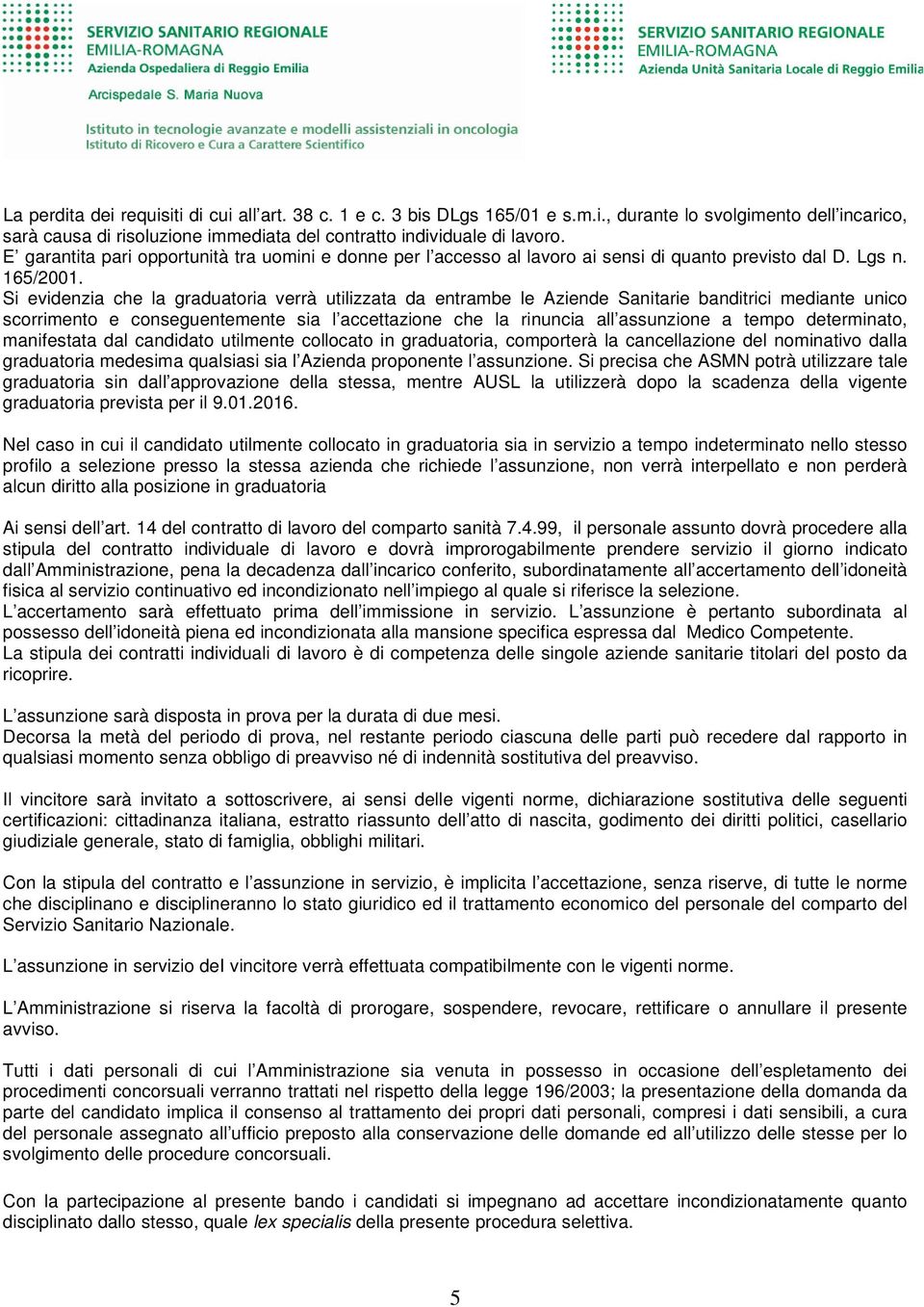 Si evidenzia che la graduatoria verrà utilizzata da entrambe le Aziende Sanitarie banditrici mediante unico scorrimento e conseguentemente sia l accettazione che la rinuncia all assunzione a tempo